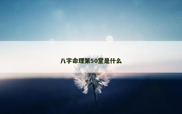 八字命理第50堂是什么
