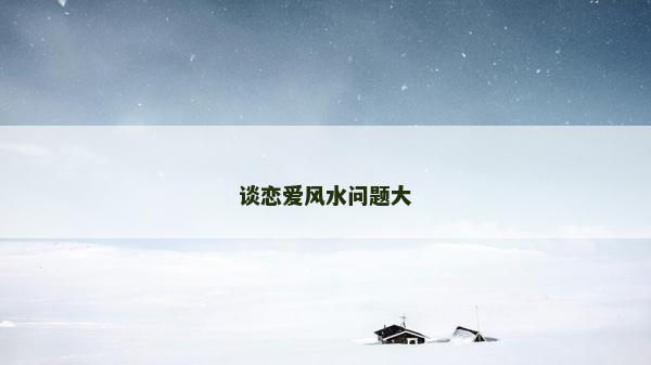 谈恋爱风水问题大