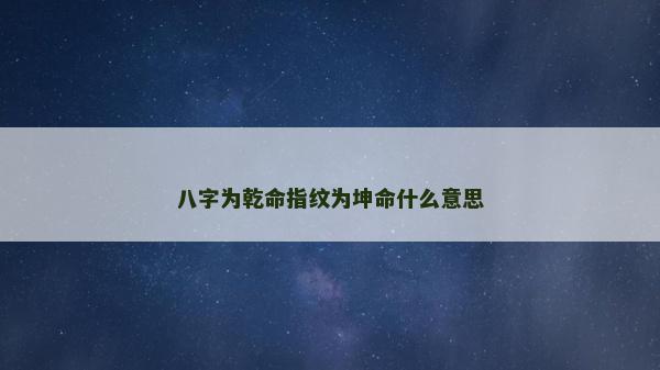 八字为乾命指纹为坤命什么意思