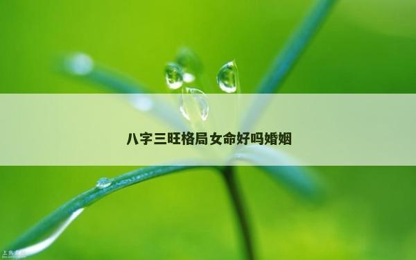 八字三旺格局女命好吗婚姻