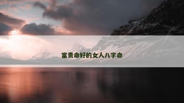 富贵命好的女人八字命