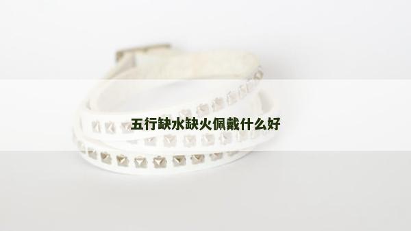 五行缺水缺火佩戴什么好