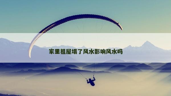 家里祖屋塌了风水影响风水吗