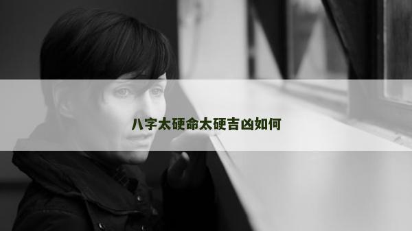 八字太硬命太硬吉凶如何