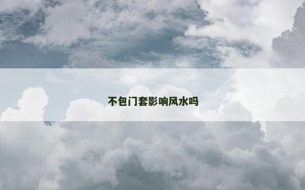 不包门套影响风水吗