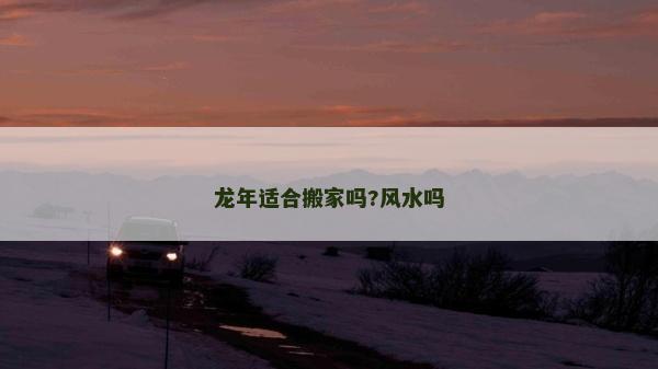 龙年适合搬家吗?风水吗