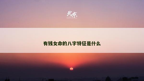 有钱女命的八字特征是什么