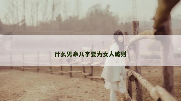 什么男命八字要为女人破财