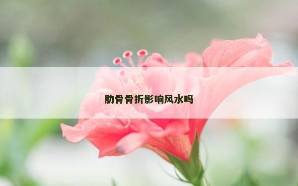 肋骨骨折影响风水吗