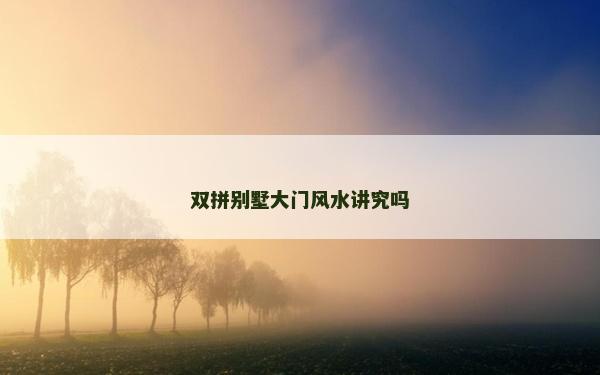 双拼别墅大门风水讲究吗