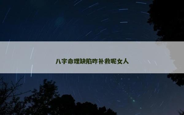 八字命理缺陷咋补救呢女人