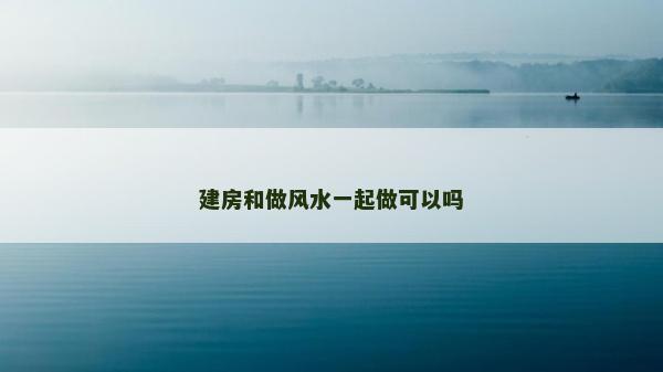 建房和做风水一起做可以吗