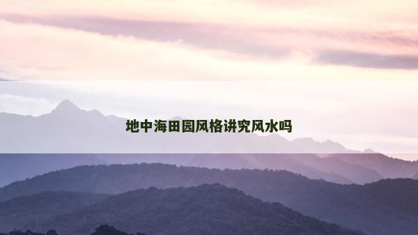 地中海田园风格讲究风水吗