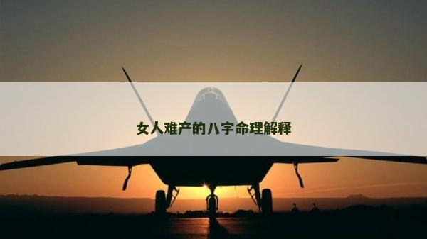 女人难产的八字命理解释