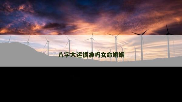 八字大运很准吗女命婚姻