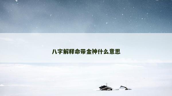 八字解释命带金神什么意思