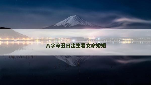 八字辛丑日出生看女命婚姻