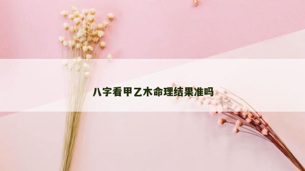 八字看甲乙木命理结果准吗
