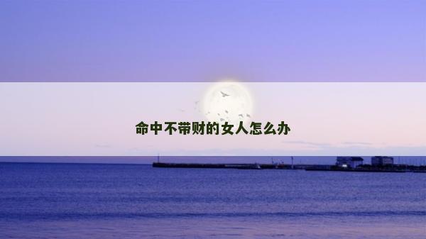 命中不带财的女人怎么办