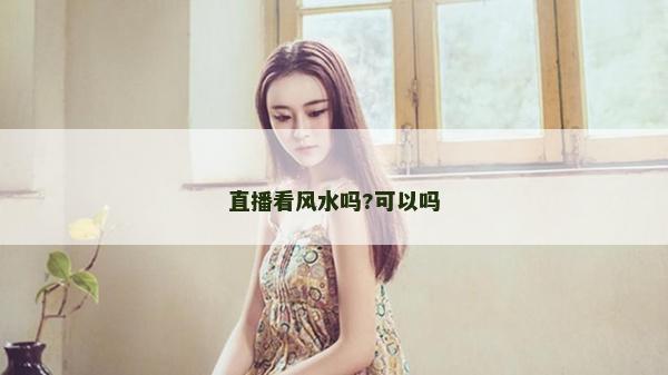 直播看风水吗?可以吗