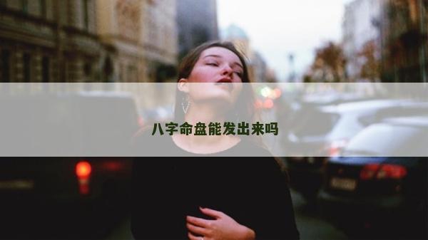 八字命盘能发出来吗