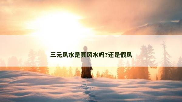 三元风水是真风水吗?还是假风