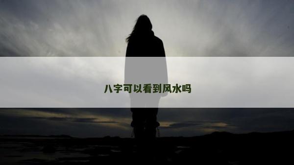 八字可以看到风水吗