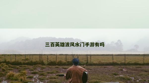 三百英雄波风水门手游有吗