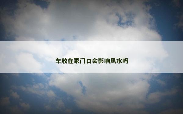 车放在家门口会影响风水吗