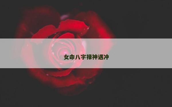 女命八字禄神遇冲