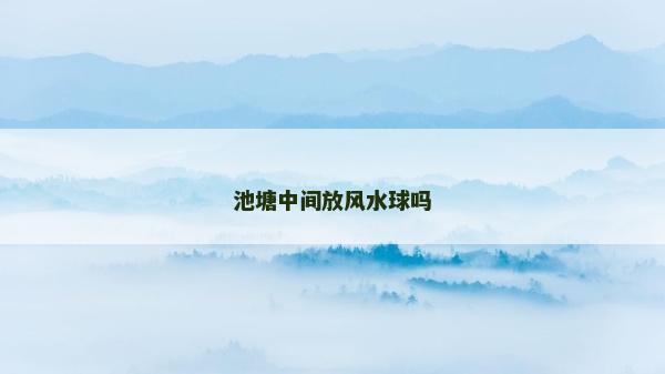 池塘中间放风水球吗
