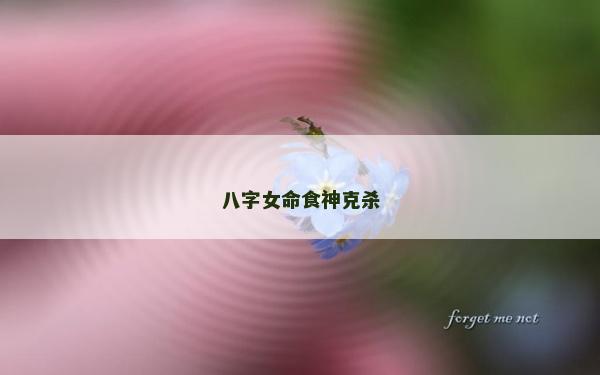 八字女命食神克杀