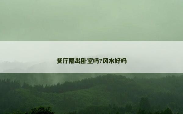 餐厅隔出卧室吗?风水好吗