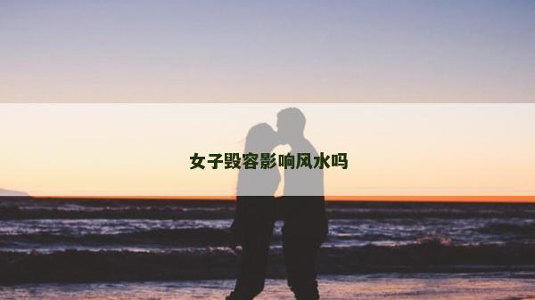 女子毁容影响风水吗