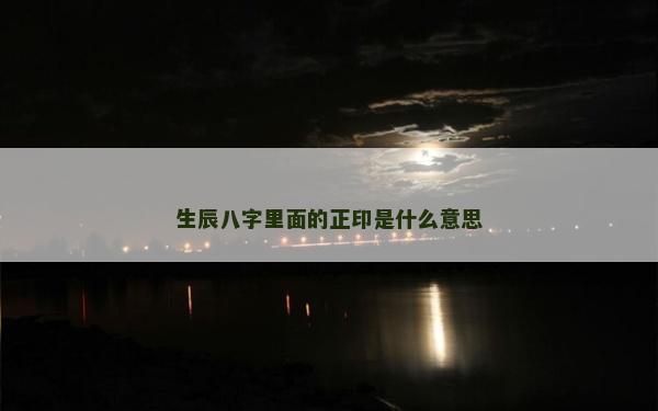 生辰八字里面的正印是什么意思