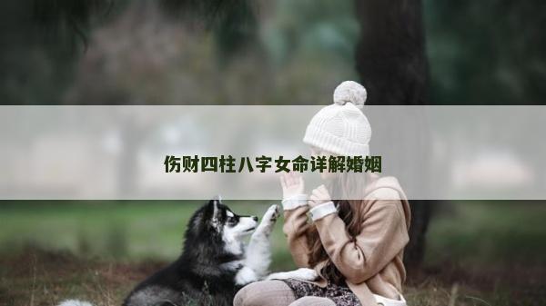 伤财四柱八字女命详解婚姻