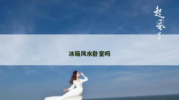 冰箱风水卧室吗