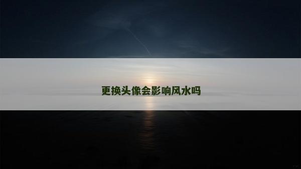更换头像会影响风水吗