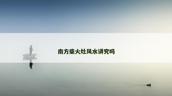 南方柴火灶风水讲究吗