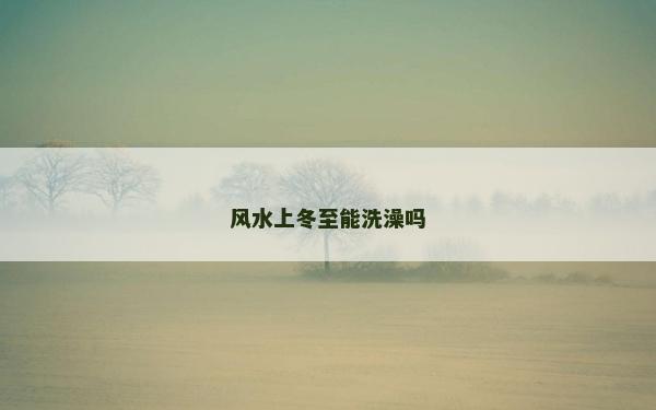 风水上冬至能洗澡吗