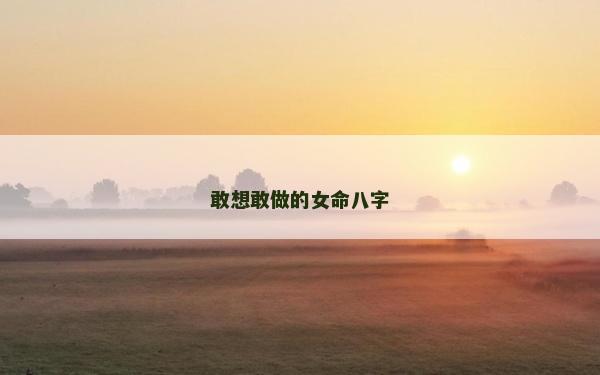 敢想敢做的女命八字