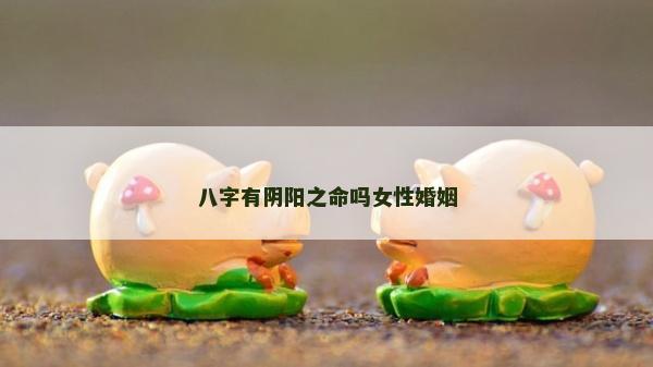 八字有阴阳之命吗女性婚姻