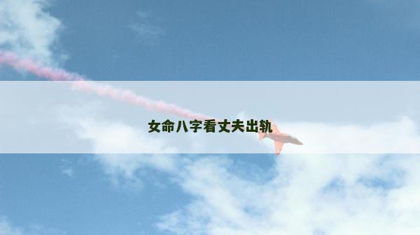 女命八字看丈夫出轨