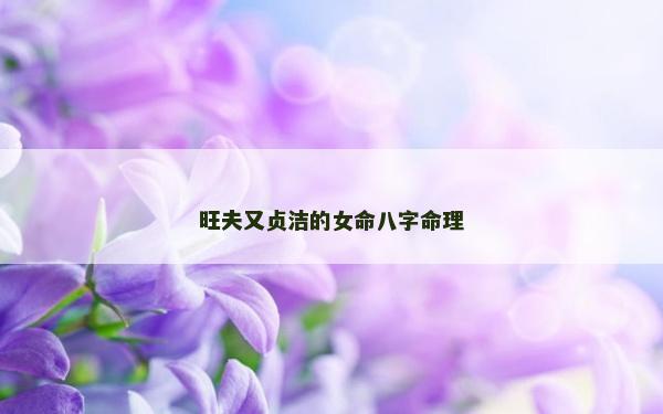 旺夫又贞洁的女命八字命理
