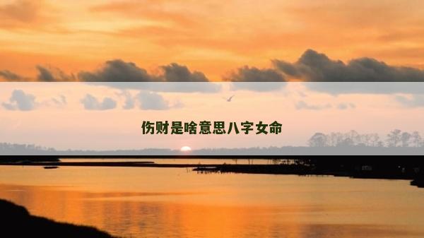 伤财是啥意思八字女命