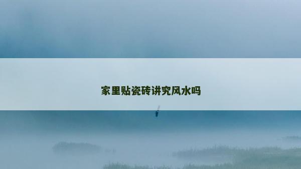 家里贴瓷砖讲究风水吗