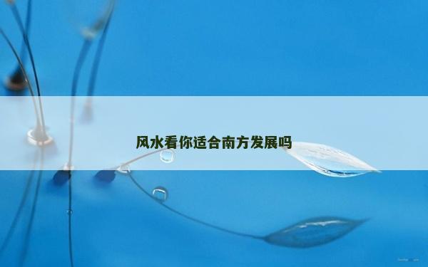 风水看你适合南方发展吗