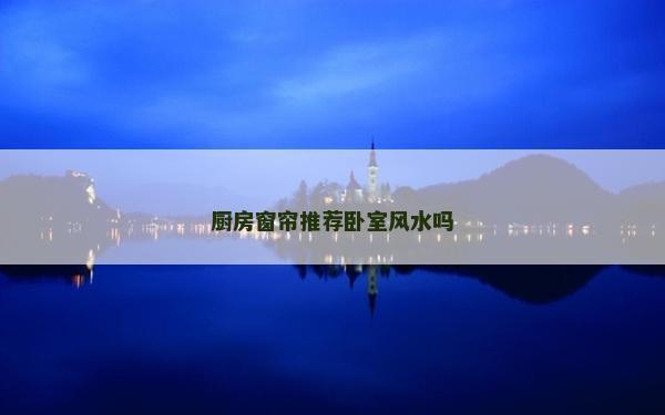 厨房窗帘推荐卧室风水吗