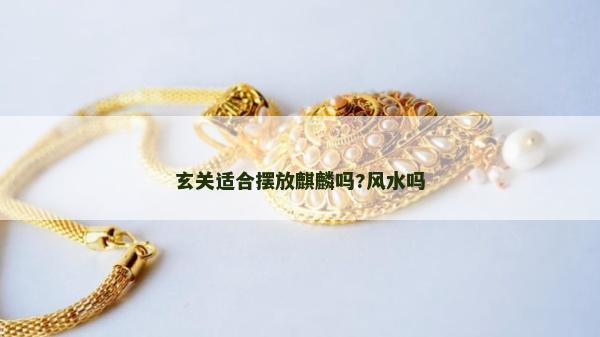 玄关适合摆放麒麟吗?风水吗