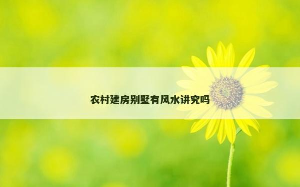 农村建房别墅有风水讲究吗
